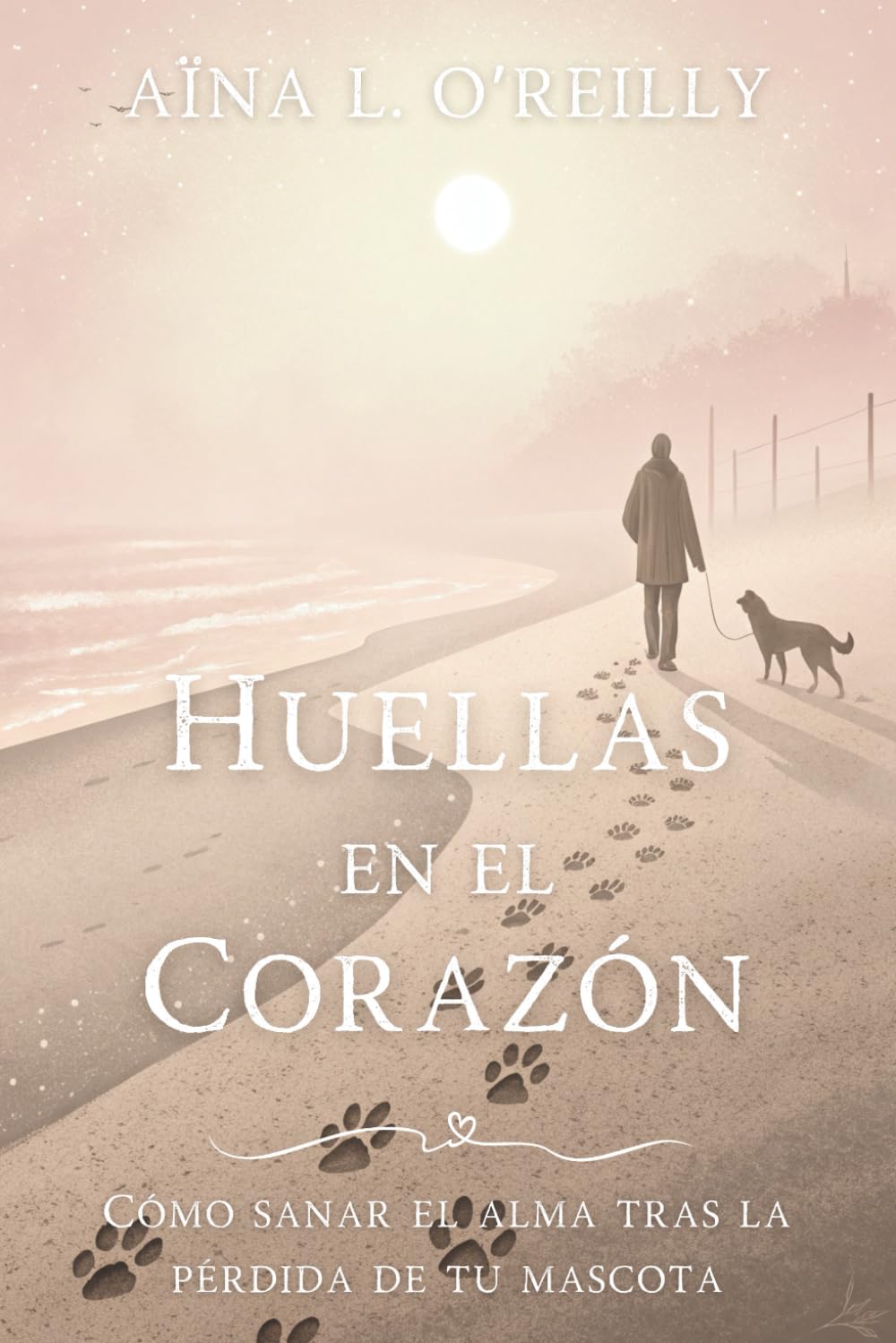 HUELLAS EN EL CORAZÓN. CÓMO SANAR EL ALMA TRAS LA PERDIDA DE TU MASCOTA: GUIA EMOCIONAL PARA SUPERAR LA PÉRDIDA DE TU COMPAÑERO ANIMAL, CON HERRAMIENTAS PRÁCTICAS. TESTIMONIOS REALES Y RITUALES DE SANACIÓN. TAPA BLANDA –